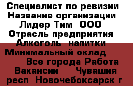 Специалист по ревизии › Название организации ­ Лидер Тим, ООО › Отрасль предприятия ­ Алкоголь, напитки › Минимальный оклад ­ 35 000 - Все города Работа » Вакансии   . Чувашия респ.,Новочебоксарск г.